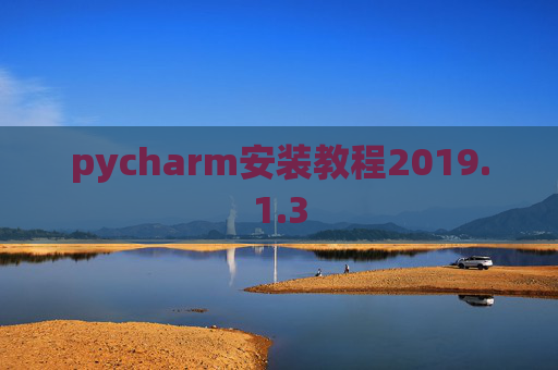 pycharm安装教程2019.1.3 pycharm安装教程2019.1.3